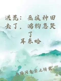 洪荒：巫族种田去了，鸿钧急哭了