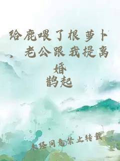 给鹿喂了根萝卜，老公跟我提离婚