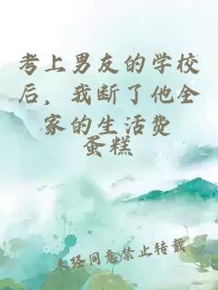 考上男友的学校后，我断了他全家的生活费