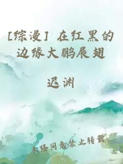 [综漫] 在红黑的边缘大鹏展翅
