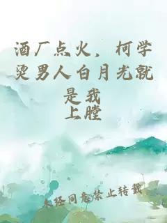 酒厂点火，柯学烫男人白月光就是我
