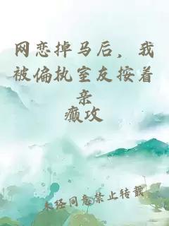 网恋掉马后，我被偏执室友按着亲