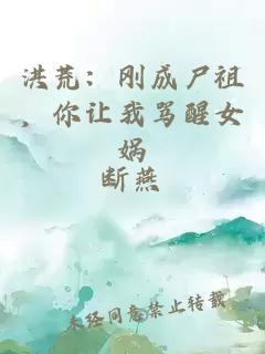 洪荒：刚成尸祖，你让我骂醒女娲