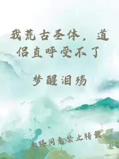我荒古圣体，道侣直呼受不了