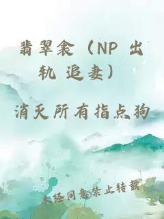 翡翠衾（NP 出轨 追妻）
