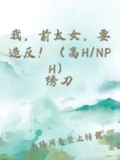 我，前太女，要造反！（高H/NPH）
