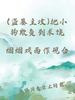 (盗墓主攻)把小狗欺负到求饶