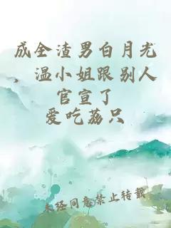 成全渣男白月光，温小姐跟别人官宣了