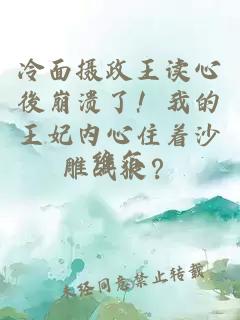 冷面摄政王读心後崩溃了！我的王妃内心住着沙雕战狼？