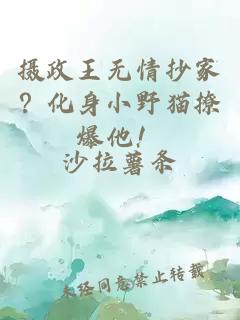 摄政王无情抄家？化身小野猫撩爆他！