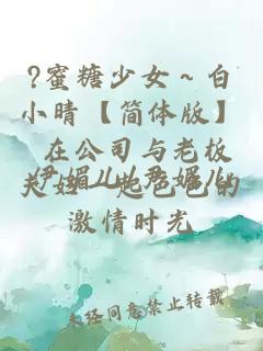 ?蜜糖少女～白小晴【简体版】 在公司与老板夫妇一起色色的激情时光
