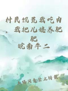 村民饥荒我吃肉，我把儿媳养肥肥