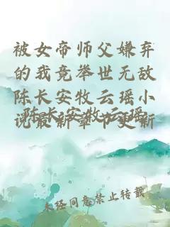 被女帝师父嫌弃的我竟举世无敌陈长安牧云瑶小说最新章节更新