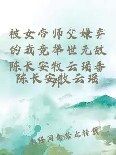 被女帝师父嫌弃的我竟举世无敌陈长安牧云瑶番外