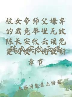 被女帝师父嫌弃的我竟举世无敌陈长安牧云瑶免费阅读小说最新章节