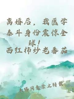 离婚后，我医学泰斗身份震惊全球！