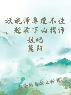 妖娆师尊遭不住，赶紧下山找师姐吧