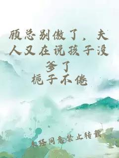 顾总别傲了，夫人又在说孩子没爹了