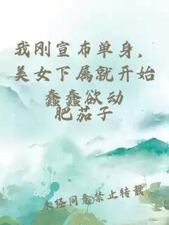 我刚宣布单身，美女下属就开始蠢蠢欲动