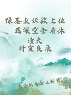 绿茶表妹欲上位，我搬空全府休渣夫