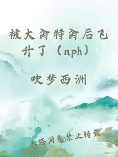 被大肏特肏后飞升了（nph）