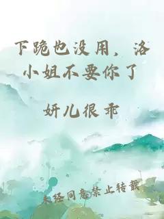 下跪也没用，洛小姐不要你了