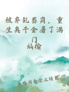 被弃乱葬岗，重生真千金屠了满门