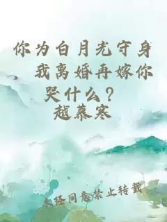 你为白月光守身，我离婚再嫁你哭什么？
