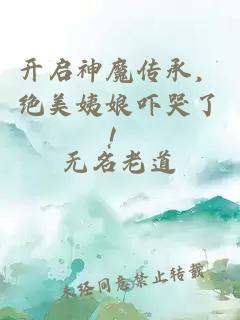 开启神魔传承，绝美姨娘吓哭了！