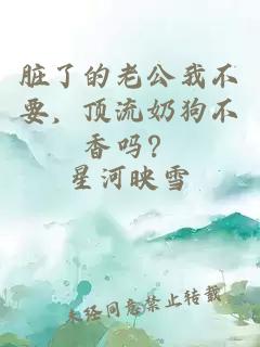 脏了的老公我不要，顶流奶狗不香吗？