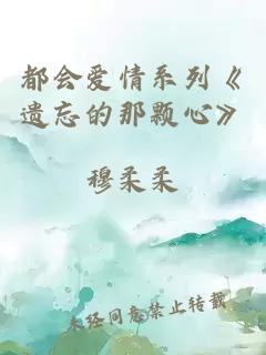 都会爱情系列《遗忘的那颗心》