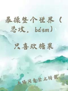 暴操整个世界（总攻，bdsm）
