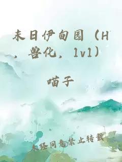 末日伊甸园（H，兽化，1v1）