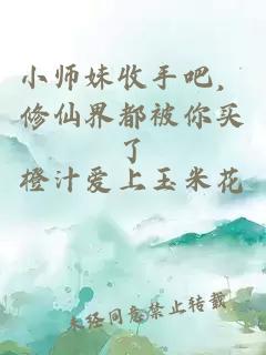 小师妹收手吧，修仙界都被你买了