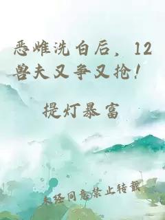 恶雌洗白后，12兽夫又争又抢！