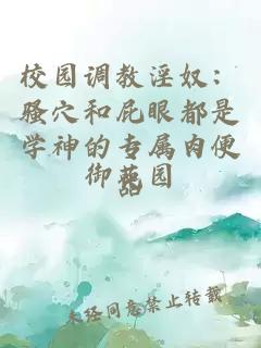 校园调教淫奴：骚穴和屁眼都是学神的专属肉便器