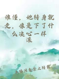 谁懂，她转身就走，像是下了什么决心一样