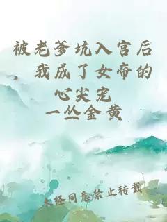 被老爹坑入宫后，我成了女帝的心尖宠