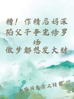 糟！作精后妈深陷父子争宠修罗场