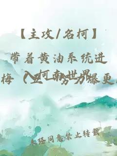 【主攻/名柯】带着黄油系统进入柯南世界