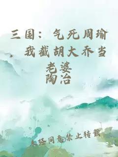 三国：气死周瑜，我截胡大乔当老婆