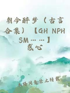 朝今醉梦（古言合集）【GH NPH SM……】