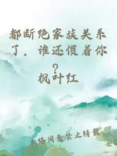都断绝家族关系了，谁还惯着你？