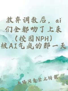 放弃调教后，ai们全都吻了上来（校园NPH）
