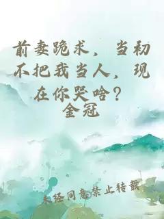 前妻跪求，当初不把我当人，现在你哭啥？