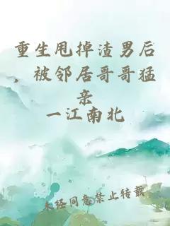 重生甩掉渣男后，被邻居哥哥猛亲