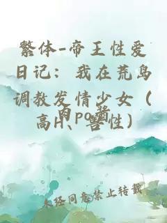 繁体-帝王性爱日记：我在荒岛调教发情少女（高H、兽性)