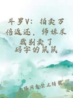 斗罗V：拍卖万倍返还，师妹求我别卖了