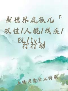 新世界疯孤儿「双性/人棍/残疾/BL/1v1」