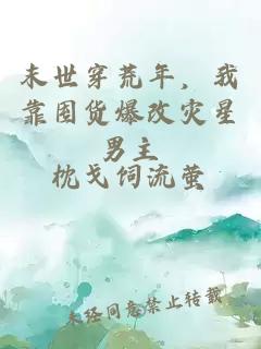 末世穿荒年，我靠囤货爆改灾星男主